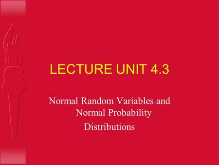 LECTURE UNIT 4.3 Normal Random Variables and Normal Probability Distributions.