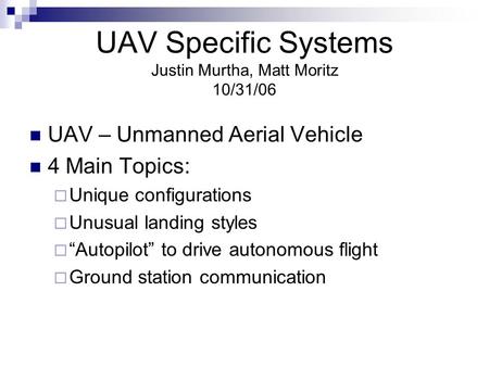 UAV Specific Systems Justin Murtha, Matt Moritz 10/31/06 UAV – Unmanned Aerial Vehicle 4 Main Topics:  Unique configurations  Unusual landing styles.