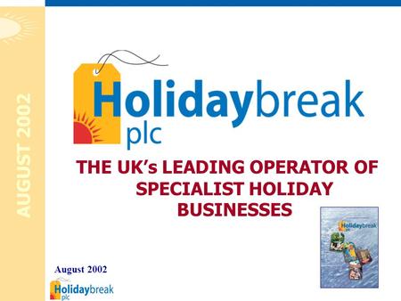 1 THE UK’s LEADING OPERATOR OF SPECIALIST HOLIDAY BUSINESSES August 2002 AUGUST 2002.