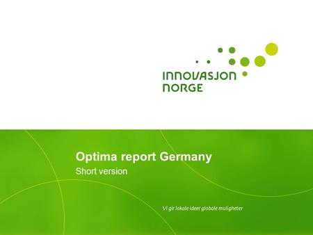 Optima report Germany Short version. Background to the Optima studies Over the years, Innovation Norway has conducted several Optima studies across different.