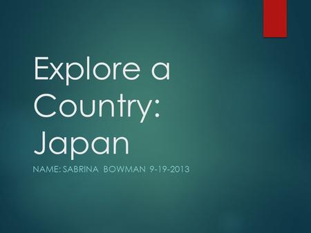 Explore a Country: Japan NAME: SABRINA BOWMAN 9-19-2013.