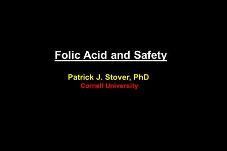 Folic Acid and Safety Patrick J. Stover, PhD Cornell University.