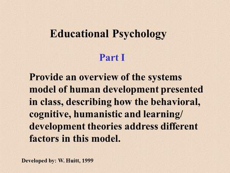 Educational Psychology Provide an overview of the systems model of human development presented in class, describing how the behavioral, cognitive, humanistic.