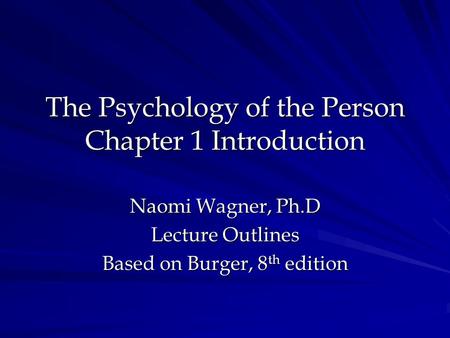 The Psychology of the Person Chapter 1 Introduction Naomi Wagner, Ph.D Lecture Outlines Based on Burger, 8 th edition.