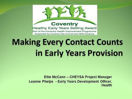 Ellie McCann – CHEYSA Project Manager Leanne Phelps - Early Years Development Officer, Health.