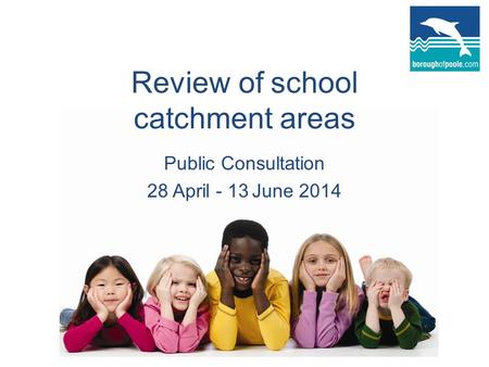 Review of school catchment areas Public Consultation 28 April - 13 June 2014.