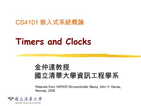 CS4101 嵌入式系統概論 Timers and Clocks 金仲達教授 國立清華大學資訊工程學系 Materials from MSP430 Microcontroller Basics, John H. Davies, Newnes, 2008.
