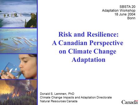 Risk and Resilience: A Canadian Perspective on Climate Change Adaptation Donald S. Lemmen, PhD Climate Change Impacts and Adaptation Directorate Natural.