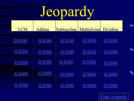 Jeopardy LCMAddingSubtracting Multiplying Dividing Q $100 Q $200 Q $300 Q $400 Q $500 Q $100 Q $200 Q $300 Q $400 Q $500 Final Jeopardy.