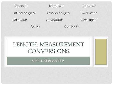 MISS OBERLANDER LENGTH: MEASUREMENT CONVERSIONS ArchitectSeamstressTaxi driver Interior designerFashion designerTruck driver CarpenterLandscaperTravel.