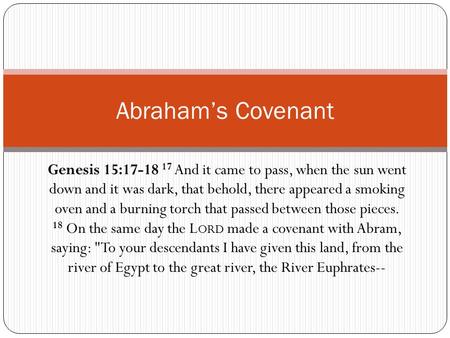 Genesis 15:17-18 17 And it came to pass, when the sun went down and it was dark, that behold, there appeared a smoking oven and a burning torch that passed.