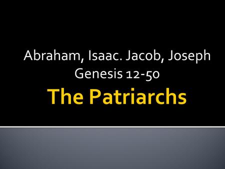 Abraham, Isaac. Jacob, Joseph Genesis 12-50.  Legal and Spiritual head of the family  He had great power over his clan  Held responsibility for well.