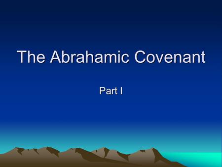 The Abrahamic Covenant Part I. Purpose & Principles of our Study The covenants provide an essential framework for God’s revelation of Himself and His.