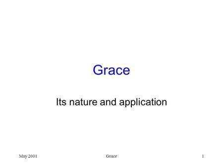 May 2001Grace1 Its nature and application. May 2001Grace2 Grace Defined Unmerited or unearned favor –Great or awesome giving without request –Giving without.