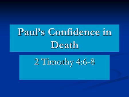 Paul’s Confidence in Death 2 Timothy 4:6-8. Paul’s Confidence in Death… 2 Timothy 4:6-8 Christ had died for him. Romans 5:6-8,10 Christ had died for him.