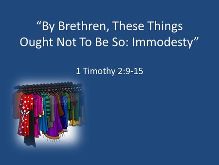 “By Brethren, These Things Ought Not To Be So: Immodesty” 1 Timothy 2:9-15.