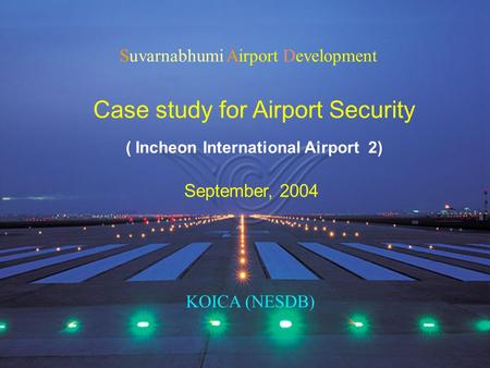 Suvarnabhumi Airport Development Case study for Airport Security September, 2004 KOICA (NESDB) ( Incheon International Airport 2)
