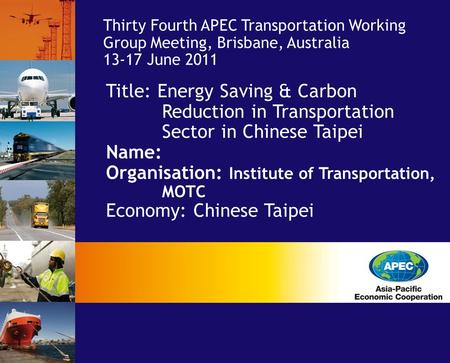 Title: Energy Saving & Carbon Reduction in Transportation Sector in Chinese Taipei Name: Organisation: Institute of Transportation, MOTC Economy: Chinese.