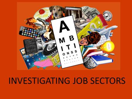 INVESTIGATING JOB SECTORS. At the ambitions 2013 careers event, you will be able to choose 5 different workshops from 29 different employment sectors…