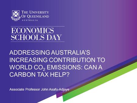 Associate Professor John Asafu-Adjaye ADDRESSING AUSTRALIA’S INCREASING CONTRIBUTION TO WORLD CO 2 EMISSIONS: CAN A CARBON TAX HELP?