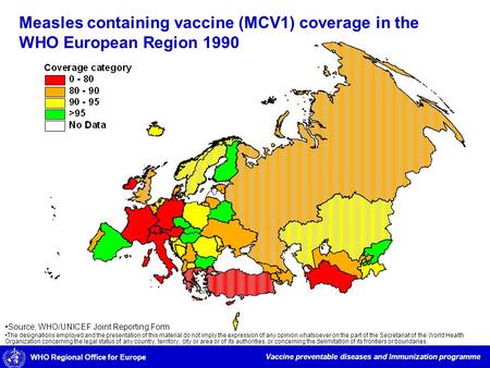 WHO Regional Office for Europe Vaccine preventable diseases and Immunization programme Measles containing vaccine (MCV1) coverage in the WHO European Region.