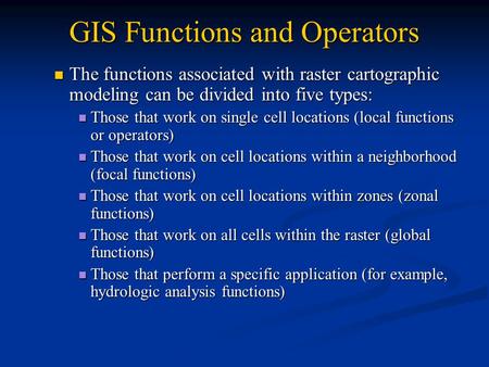 GIS Functions and Operators The functions associated with raster cartographic modeling can be divided into five types: The functions associated with raster.