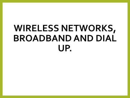 WIRELESS NETWORKS, BROADBAND AND DIAL UP.. Lesson Objectives By the end of the lesson you will understand: Advantages and disadvantages of wireless networks.