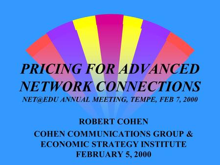 PRICING FOR ADVANCED NETWORK CONNECTIONS ANNUAL MEETING, TEMPE, FEB 7, 2000 ROBERT COHEN COHEN COMMUNICATIONS GROUP & ECONOMIC STRATEGY INSTITUTE.