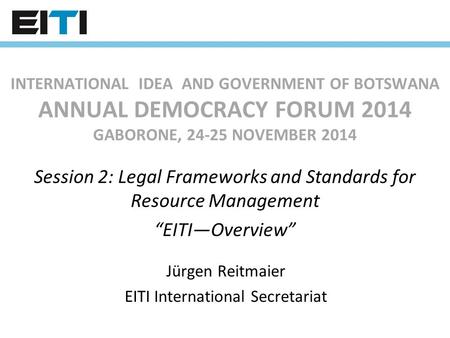 INTERNATIONAL IDEA AND GOVERNMENT OF BOTSWANA ANNUAL DEMOCRACY FORUM 2014 GABORONE, 24-25 NOVEMBER 2014 Session 2: Legal Frameworks and Standards for.