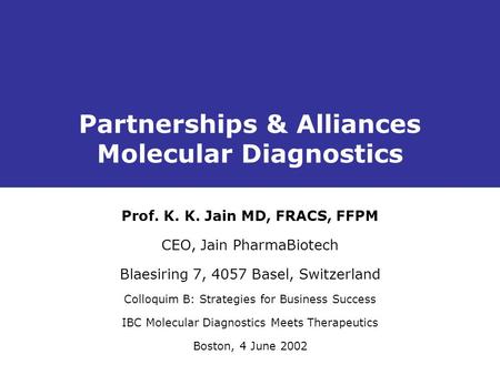 Partnerships & Alliances Molecular Diagnostics Prof. K. K. Jain MD, FRACS, FFPM CEO, Jain PharmaBiotech Blaesiring 7, 4057 Basel, Switzerland Colloquim.