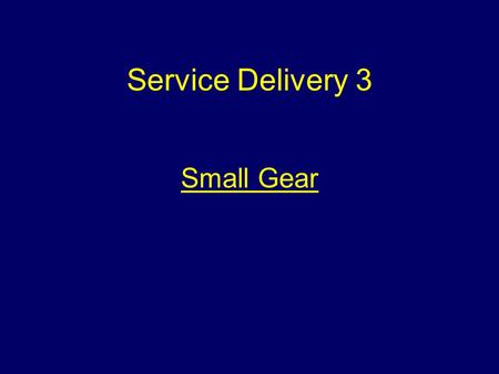 Service Delivery 3 Small Gear Aim To introduce students to equipment known collectively as ‘Small Gear’.