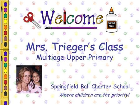 Mrs. Trieger’s Class Multiage Upper Primary Springfield Ball Charter School Where children are the priority!