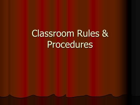 Classroom Rules & Procedures. Classroom Rules Classroom Rules and Policies: The following classroom rules and policies will be in effect for the entire.