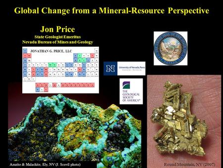 Jon Price State Geologist Emeritus Nevada Bureau of Mines and Geology Round Mountain, NV (2007) Azurite & Malachite, Ely, NV (J. Scovil photo) Global Change.