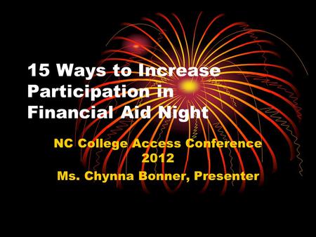 15 Ways to Increase Participation in Financial Aid Night NC College Access Conference 2012 Ms. Chynna Bonner, Presenter.