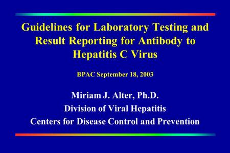 Guidelines for Laboratory Testing and Result Reporting for Antibody to Hepatitis C Virus Miriam J. Alter, Ph.D. Division of Viral Hepatitis Centers for.