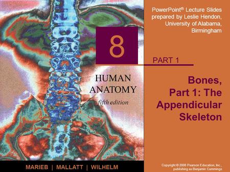 PowerPoint ® Lecture Slides prepared by Leslie Hendon, University of Alabama, Birmingham HUMAN ANATOMY fifth edition MARIEB | MALLATT | WILHELM 8 Copyright.