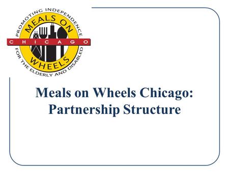 Meals on Wheels Chicago: Partnership Structure. Table of Contents 1.Partnership Explanation 2.Organization Mission 3.About Meals on Wheels Chicago 4.MOWC: