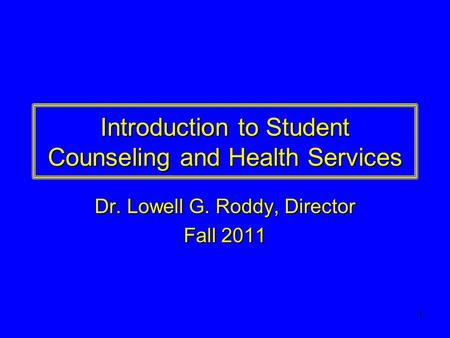 1 Introduction to Student Counseling and Health Services Dr. Lowell G. Roddy, Director Fall 2011.