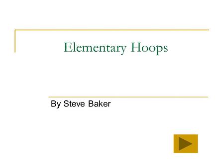 Elementary Hoops By Steve Baker Welcome to our basketball lesson! Today we will discover some new information about basketball. Click on what part of.