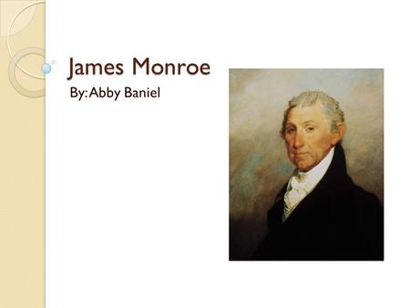 James Monroe By: Abby Baniel. Profile Born on April 28 th, 1758 in Westmoreland County, Virginia Fought under Washington & studied law with Jefferson.