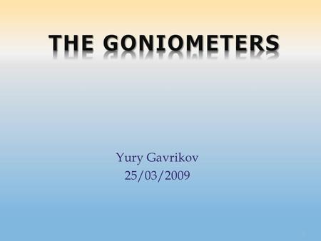 Yury Gavrikov 25/03/2009 1. 2  I met with two very nice g…oniometers 3 Because we decided to adapt their for a new experiment.