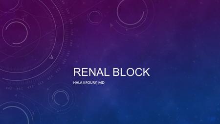 RENAL BLOCK HALA KFOURY, MD. OBJECTIVES Understand the relationship between the anatomical structures of different components of the Renal system and.