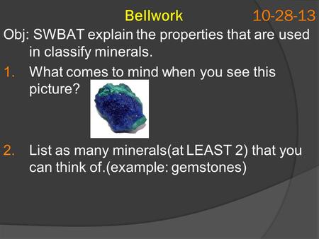 Bellwork 10-28-13 Obj: SWBAT explain the properties that are used in classify minerals. 1.What comes to mind when you see this picture? 2.List as many.