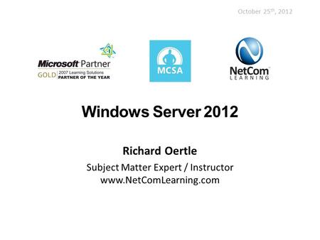 Windows Server 2012 Richard Oertle Subject Matter Expert / Instructor www.NetComLearning.com October 25 th, 2012.