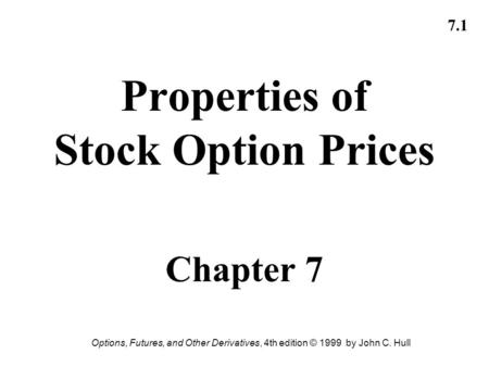 Options, Futures, and Other Derivatives, 4th edition © 1999 by John C. Hull 7.1 Properties of Stock Option Prices Chapter 7.