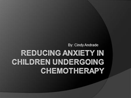 By: Cindy Andrade. ANXIETY  Anxiety is a general term for having feelings such as nervousness, fear, apprehension, and worrying.  Children with cancer.