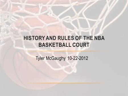 Tyler McGaughy 10-22-2012 HISTORY AND RULES OF THE NBA BASKETBALL COURT.