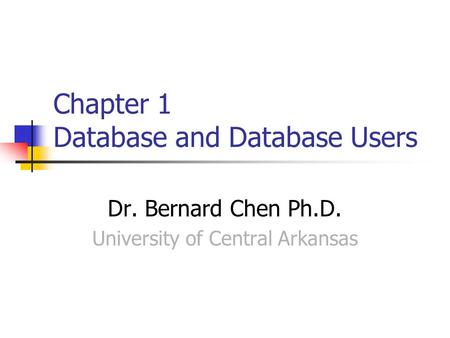 Chapter 1 Database and Database Users Dr. Bernard Chen Ph.D. University of Central Arkansas.