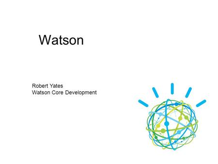 Watson Robert Yates Watson Core Development.  A brief History of Watson  What is it good for?  How does it work?  Current Focus Agenda.